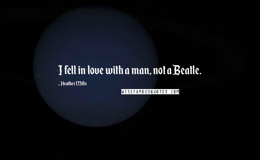 Heather Mills Quotes: I fell in love with a man, not a Beatle.