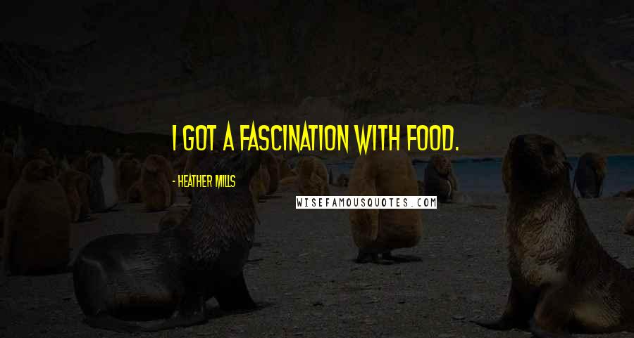 Heather Mills Quotes: I got a fascination with food.