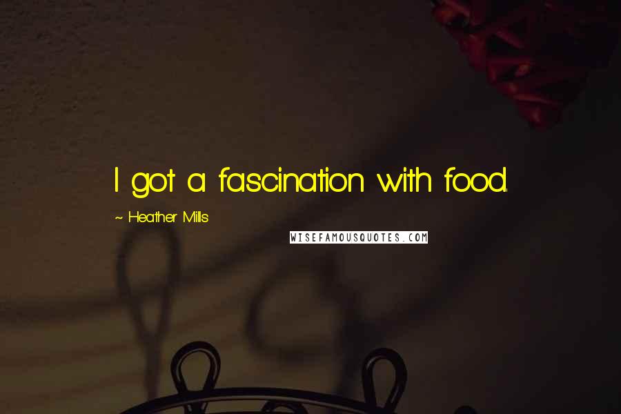 Heather Mills Quotes: I got a fascination with food.