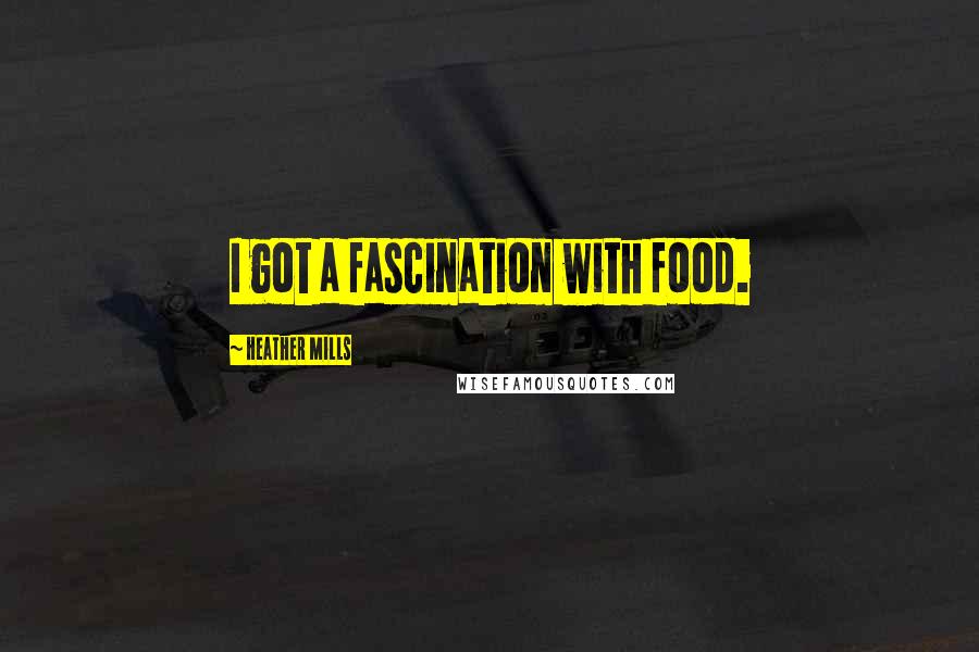 Heather Mills Quotes: I got a fascination with food.