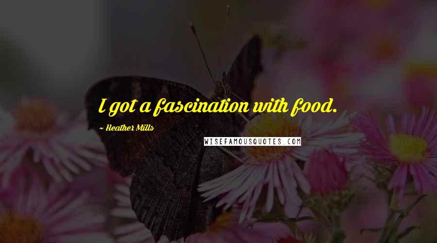 Heather Mills Quotes: I got a fascination with food.