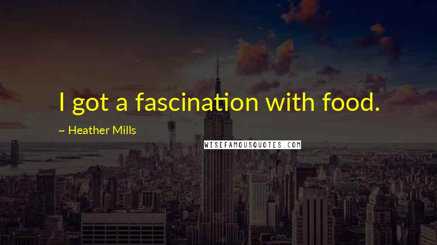 Heather Mills Quotes: I got a fascination with food.