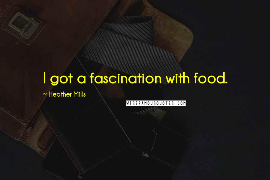 Heather Mills Quotes: I got a fascination with food.