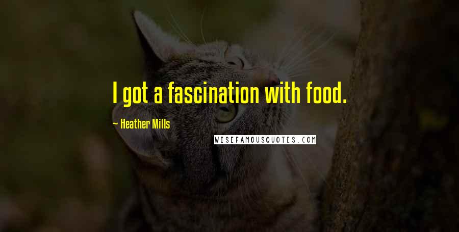 Heather Mills Quotes: I got a fascination with food.