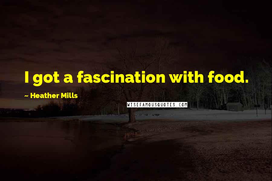 Heather Mills Quotes: I got a fascination with food.