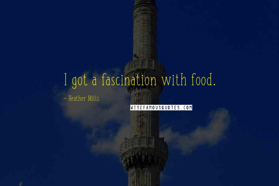 Heather Mills Quotes: I got a fascination with food.