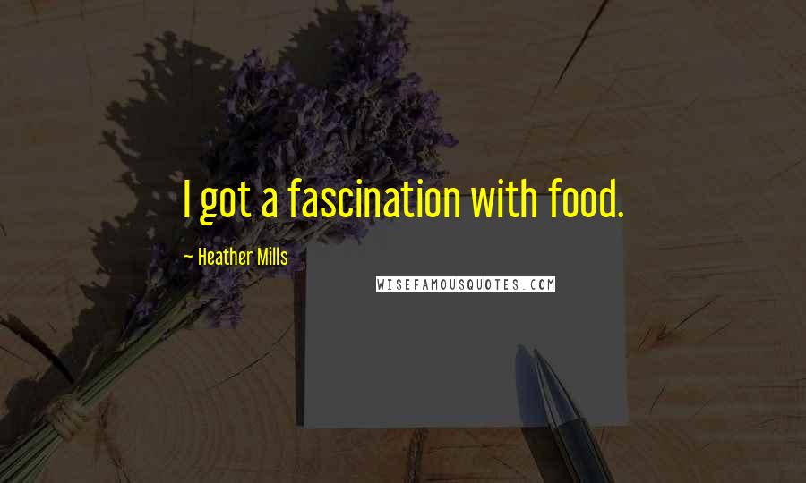 Heather Mills Quotes: I got a fascination with food.