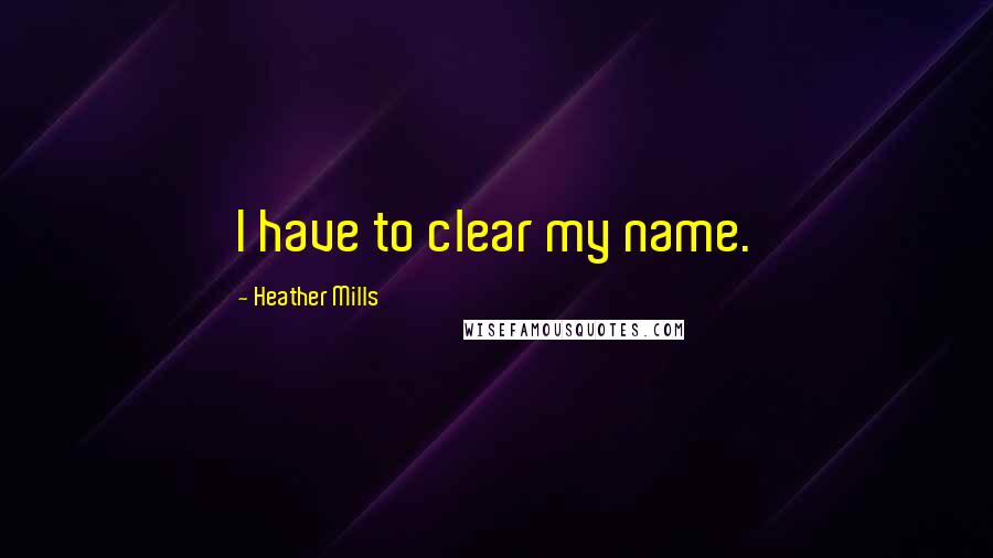 Heather Mills Quotes: I have to clear my name.