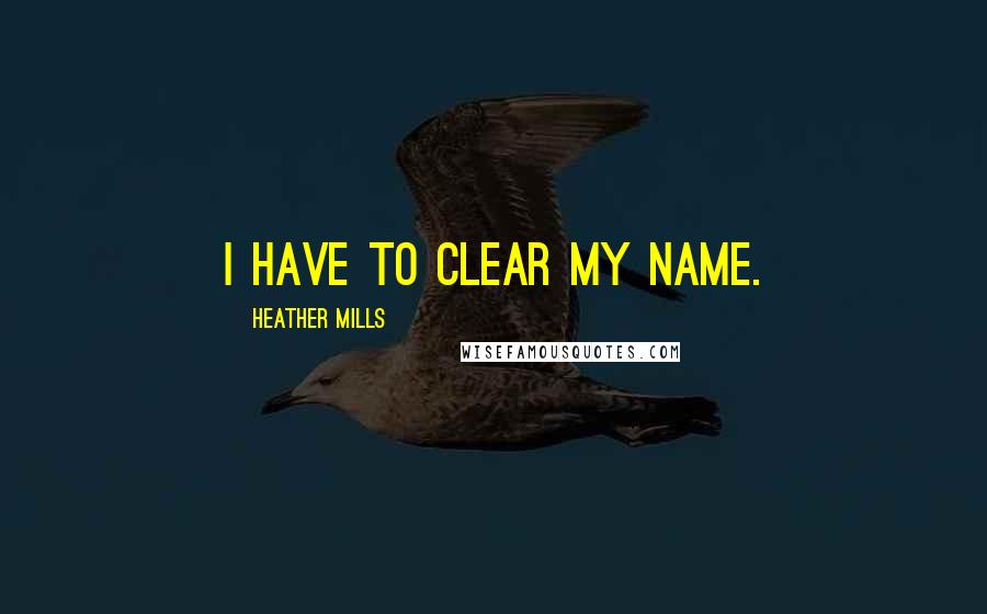 Heather Mills Quotes: I have to clear my name.