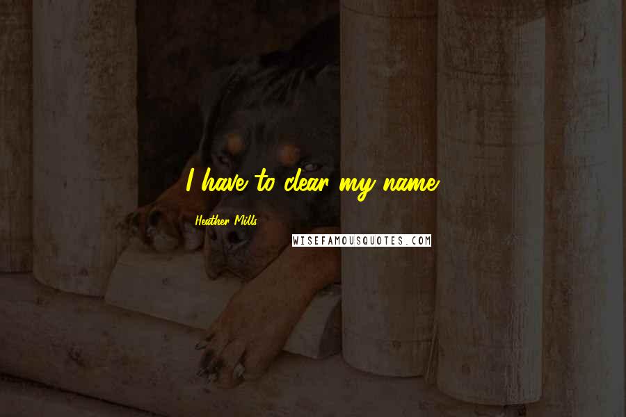 Heather Mills Quotes: I have to clear my name.