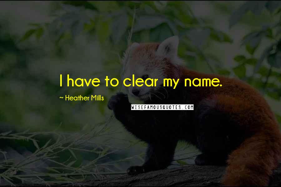 Heather Mills Quotes: I have to clear my name.