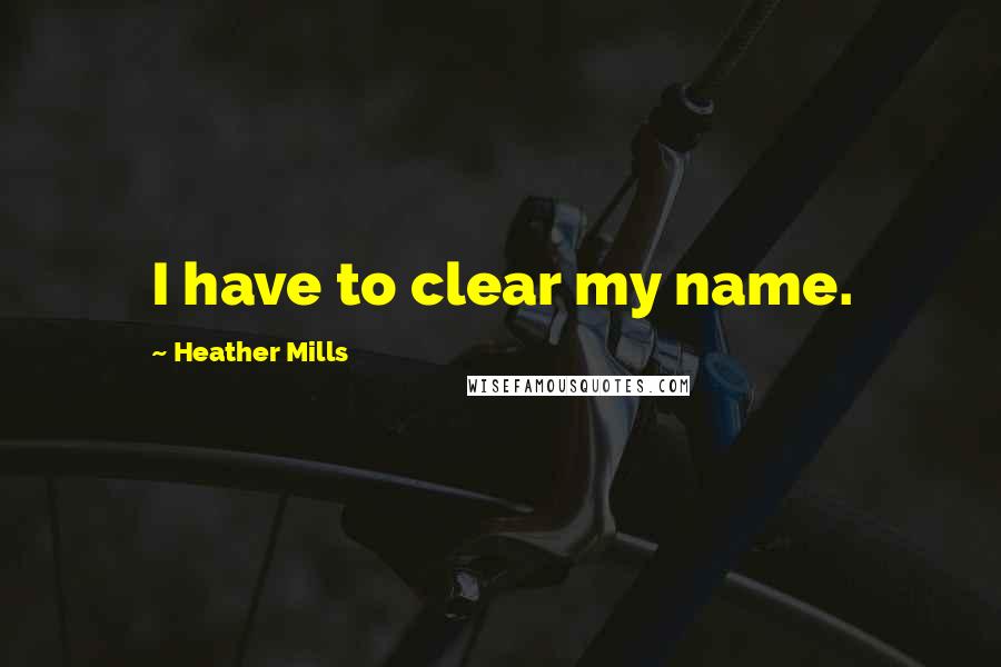 Heather Mills Quotes: I have to clear my name.