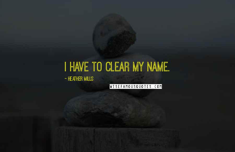 Heather Mills Quotes: I have to clear my name.