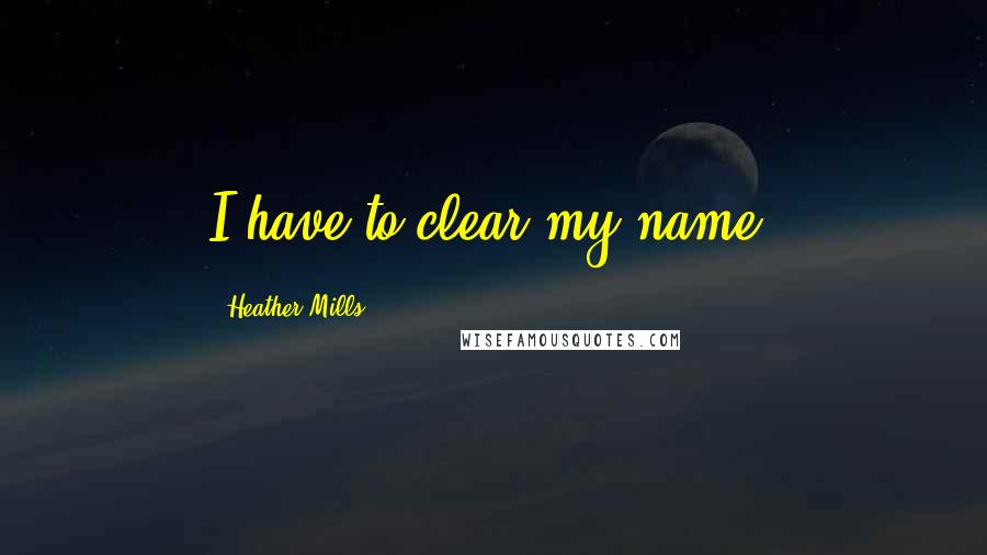 Heather Mills Quotes: I have to clear my name.