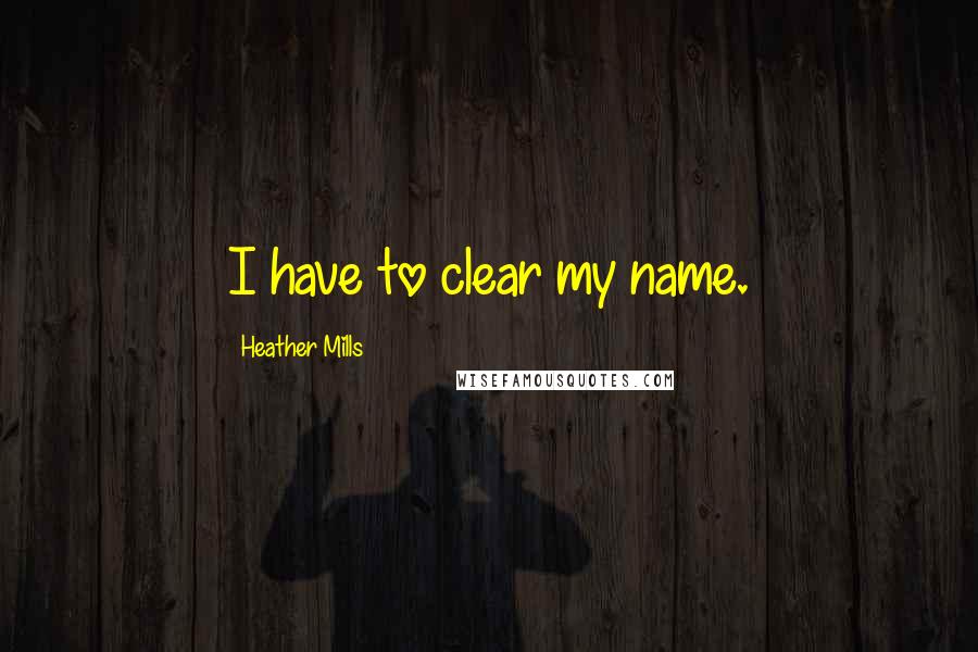 Heather Mills Quotes: I have to clear my name.