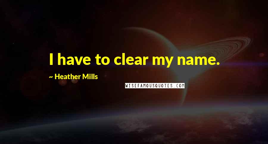 Heather Mills Quotes: I have to clear my name.