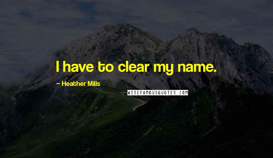 Heather Mills Quotes: I have to clear my name.