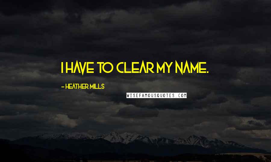 Heather Mills Quotes: I have to clear my name.