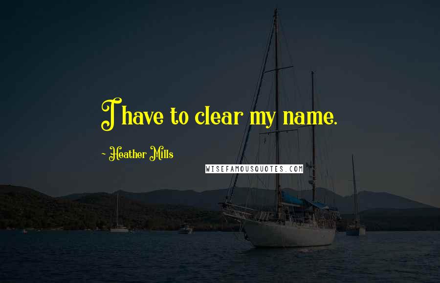 Heather Mills Quotes: I have to clear my name.