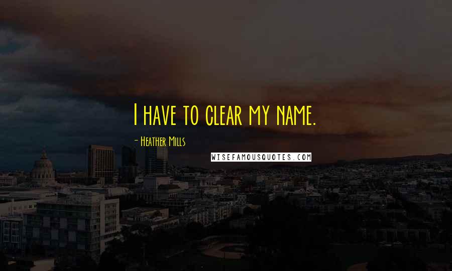 Heather Mills Quotes: I have to clear my name.