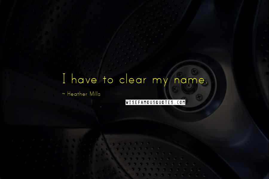 Heather Mills Quotes: I have to clear my name.