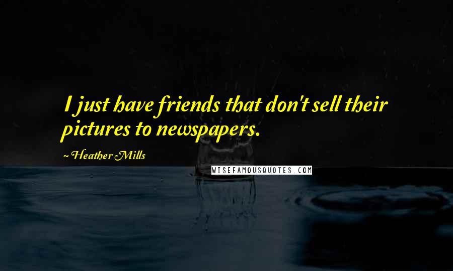 Heather Mills Quotes: I just have friends that don't sell their pictures to newspapers.