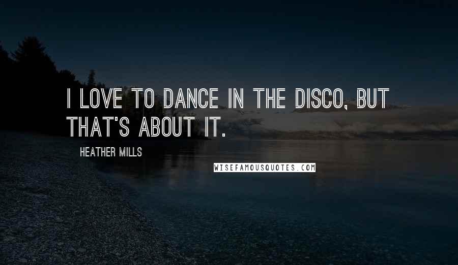 Heather Mills Quotes: I love to dance in the disco, but that's about it.