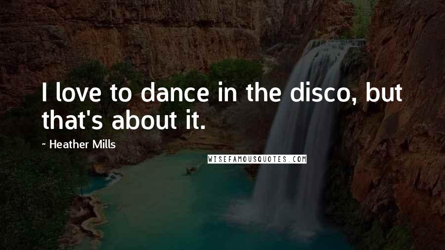 Heather Mills Quotes: I love to dance in the disco, but that's about it.