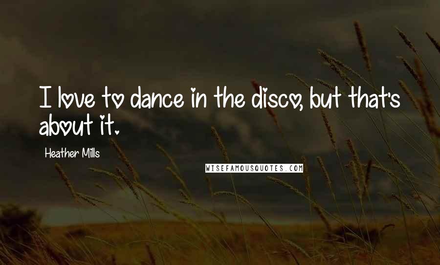 Heather Mills Quotes: I love to dance in the disco, but that's about it.