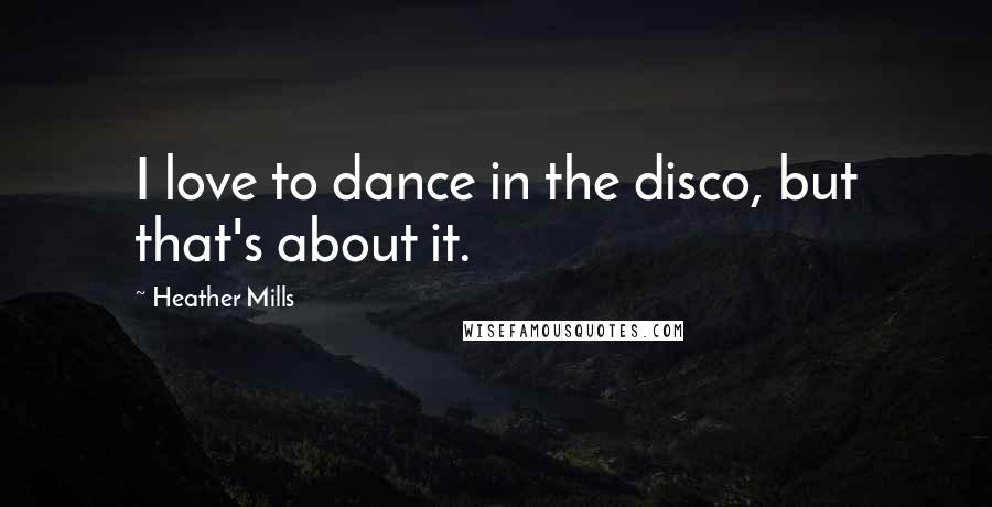 Heather Mills Quotes: I love to dance in the disco, but that's about it.