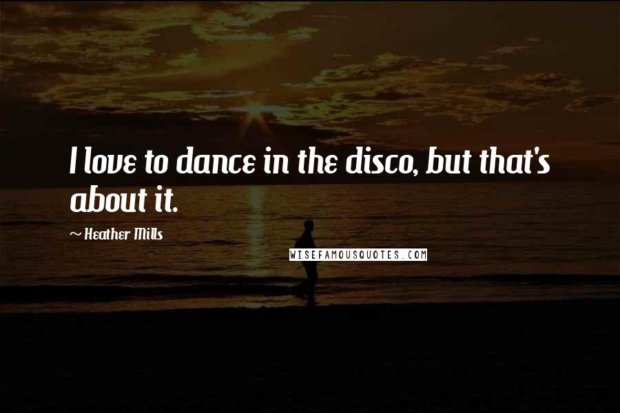 Heather Mills Quotes: I love to dance in the disco, but that's about it.