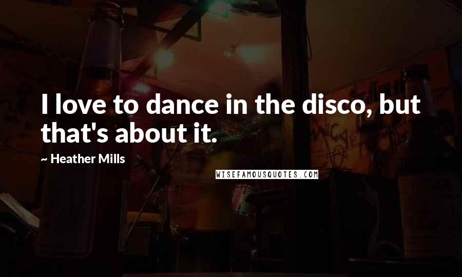 Heather Mills Quotes: I love to dance in the disco, but that's about it.