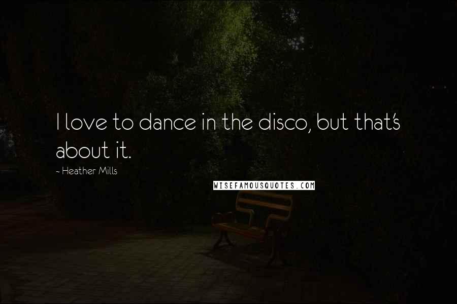 Heather Mills Quotes: I love to dance in the disco, but that's about it.