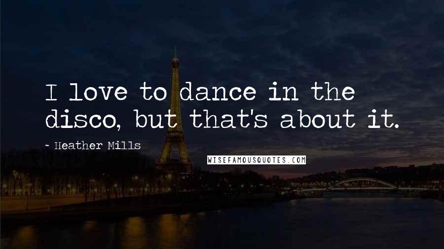 Heather Mills Quotes: I love to dance in the disco, but that's about it.