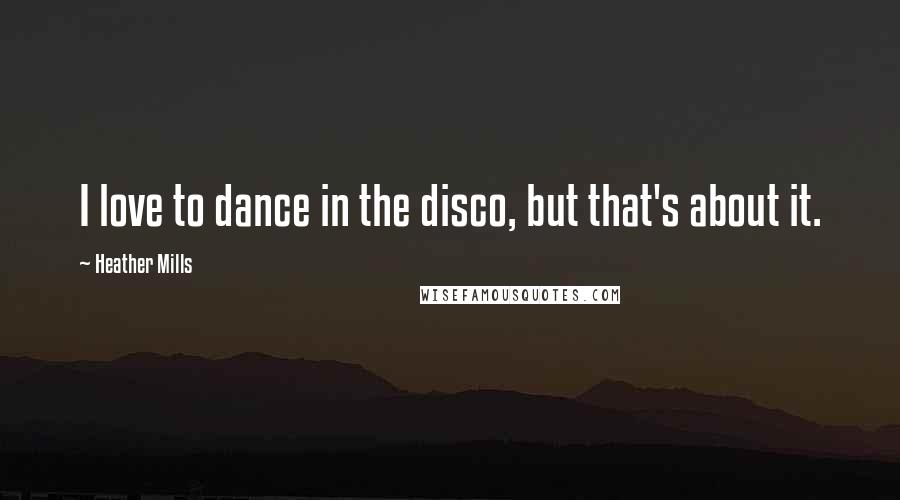 Heather Mills Quotes: I love to dance in the disco, but that's about it.