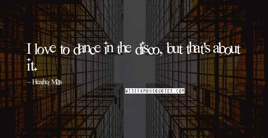 Heather Mills Quotes: I love to dance in the disco, but that's about it.