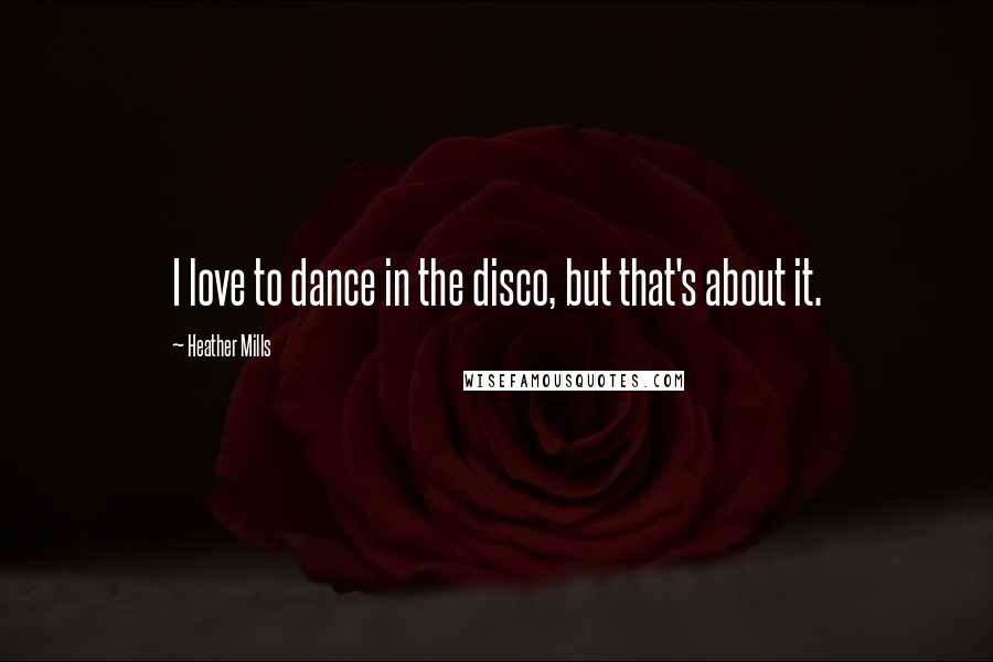 Heather Mills Quotes: I love to dance in the disco, but that's about it.
