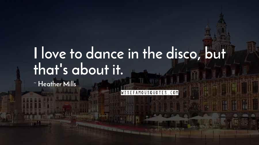 Heather Mills Quotes: I love to dance in the disco, but that's about it.