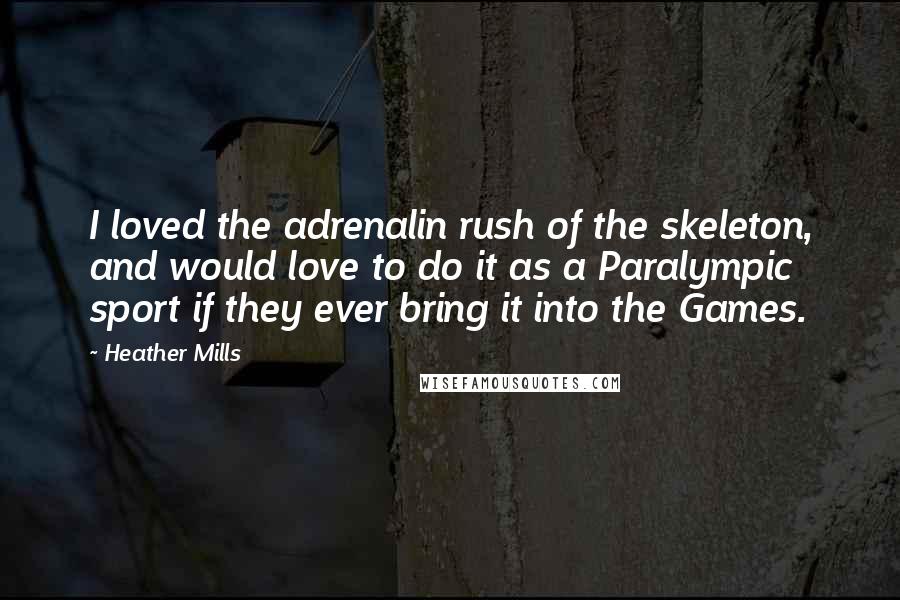 Heather Mills Quotes: I loved the adrenalin rush of the skeleton, and would love to do it as a Paralympic sport if they ever bring it into the Games.