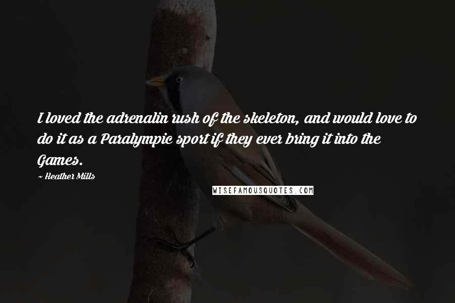 Heather Mills Quotes: I loved the adrenalin rush of the skeleton, and would love to do it as a Paralympic sport if they ever bring it into the Games.