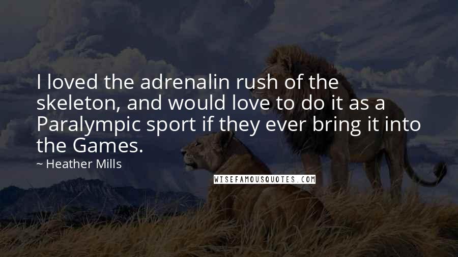 Heather Mills Quotes: I loved the adrenalin rush of the skeleton, and would love to do it as a Paralympic sport if they ever bring it into the Games.