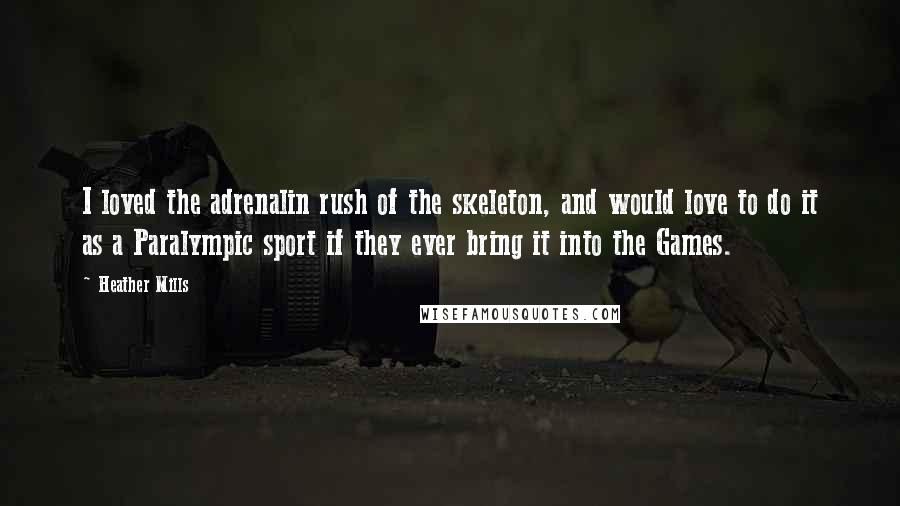 Heather Mills Quotes: I loved the adrenalin rush of the skeleton, and would love to do it as a Paralympic sport if they ever bring it into the Games.