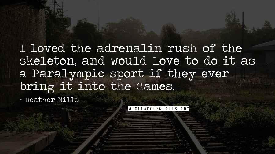 Heather Mills Quotes: I loved the adrenalin rush of the skeleton, and would love to do it as a Paralympic sport if they ever bring it into the Games.