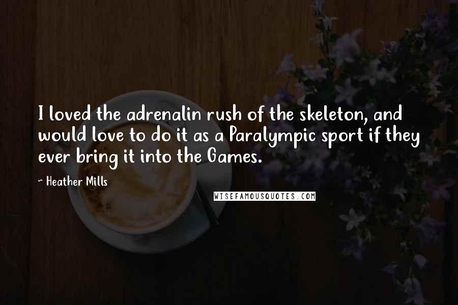 Heather Mills Quotes: I loved the adrenalin rush of the skeleton, and would love to do it as a Paralympic sport if they ever bring it into the Games.