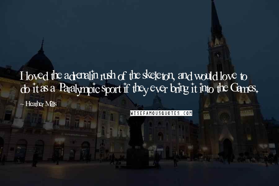 Heather Mills Quotes: I loved the adrenalin rush of the skeleton, and would love to do it as a Paralympic sport if they ever bring it into the Games.