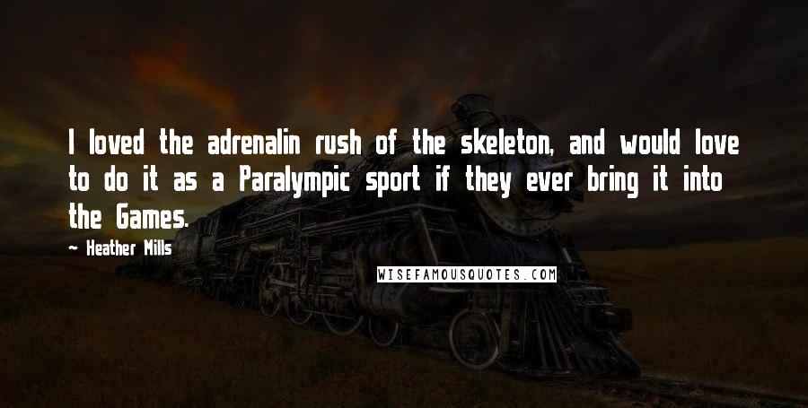 Heather Mills Quotes: I loved the adrenalin rush of the skeleton, and would love to do it as a Paralympic sport if they ever bring it into the Games.