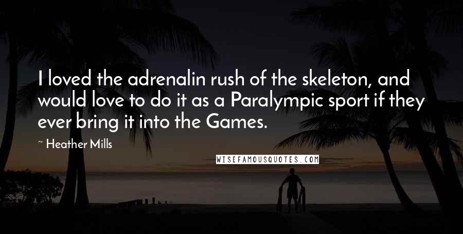 Heather Mills Quotes: I loved the adrenalin rush of the skeleton, and would love to do it as a Paralympic sport if they ever bring it into the Games.