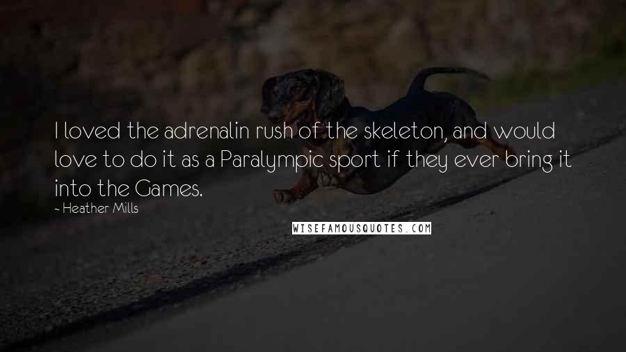 Heather Mills Quotes: I loved the adrenalin rush of the skeleton, and would love to do it as a Paralympic sport if they ever bring it into the Games.