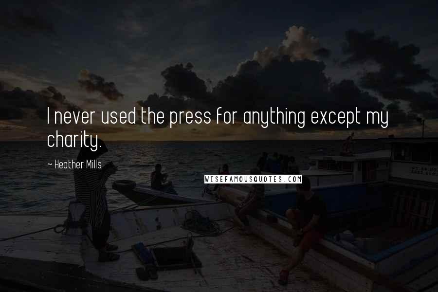 Heather Mills Quotes: I never used the press for anything except my charity.