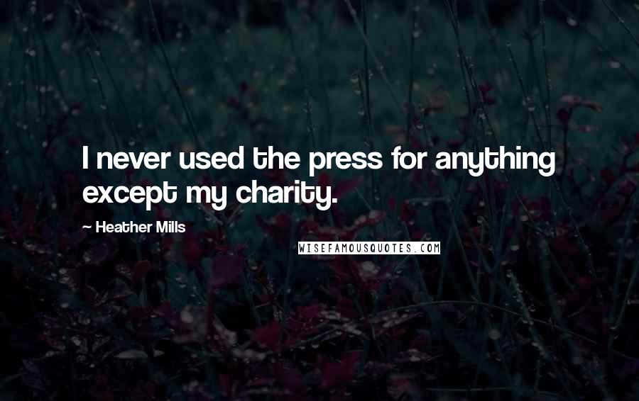 Heather Mills Quotes: I never used the press for anything except my charity.